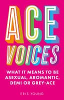 Cover of Ace Voices: What it Means to Be Asexual, Aromantic, Demi or Grey-Ace