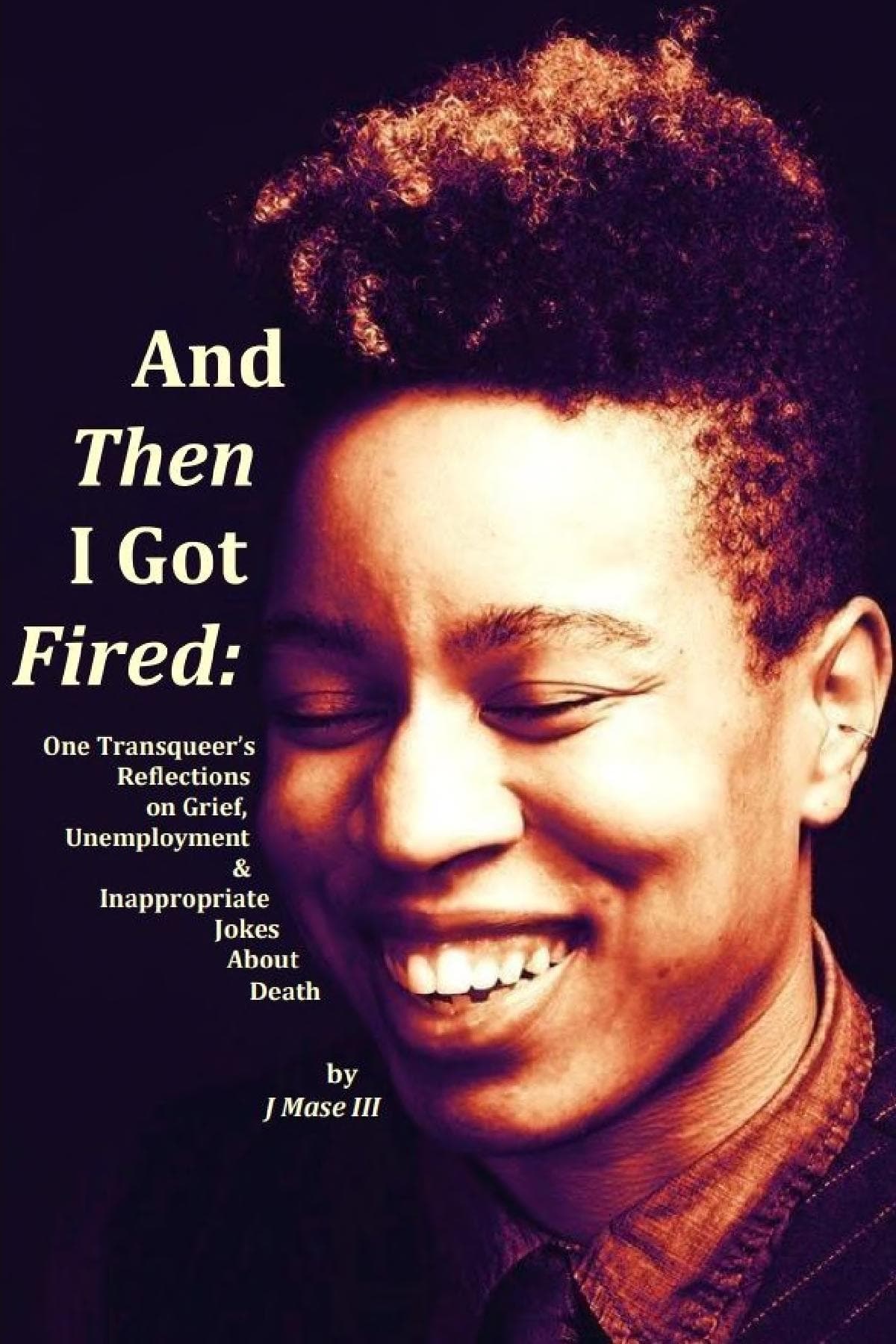 Cover of And Then I Got Fired: One Transqueer's Reflections on Grief, Unemployment & Inappropriate Jokes About Death