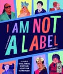 Cover of I Am Not a Label: 34 disabled artists, thinkers, athletes and activists from past and present