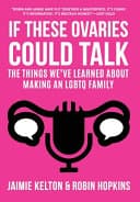Cover of If These Ovaries Could Talk: The Things We’ve Learned About Making an LGBTQ Family