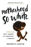 Cover of Motherhood So White: A Memoir of Race, Gender, and Parenting in America