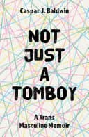 Cover of Not Just a Tomboy: A Trans Masculine Memoir