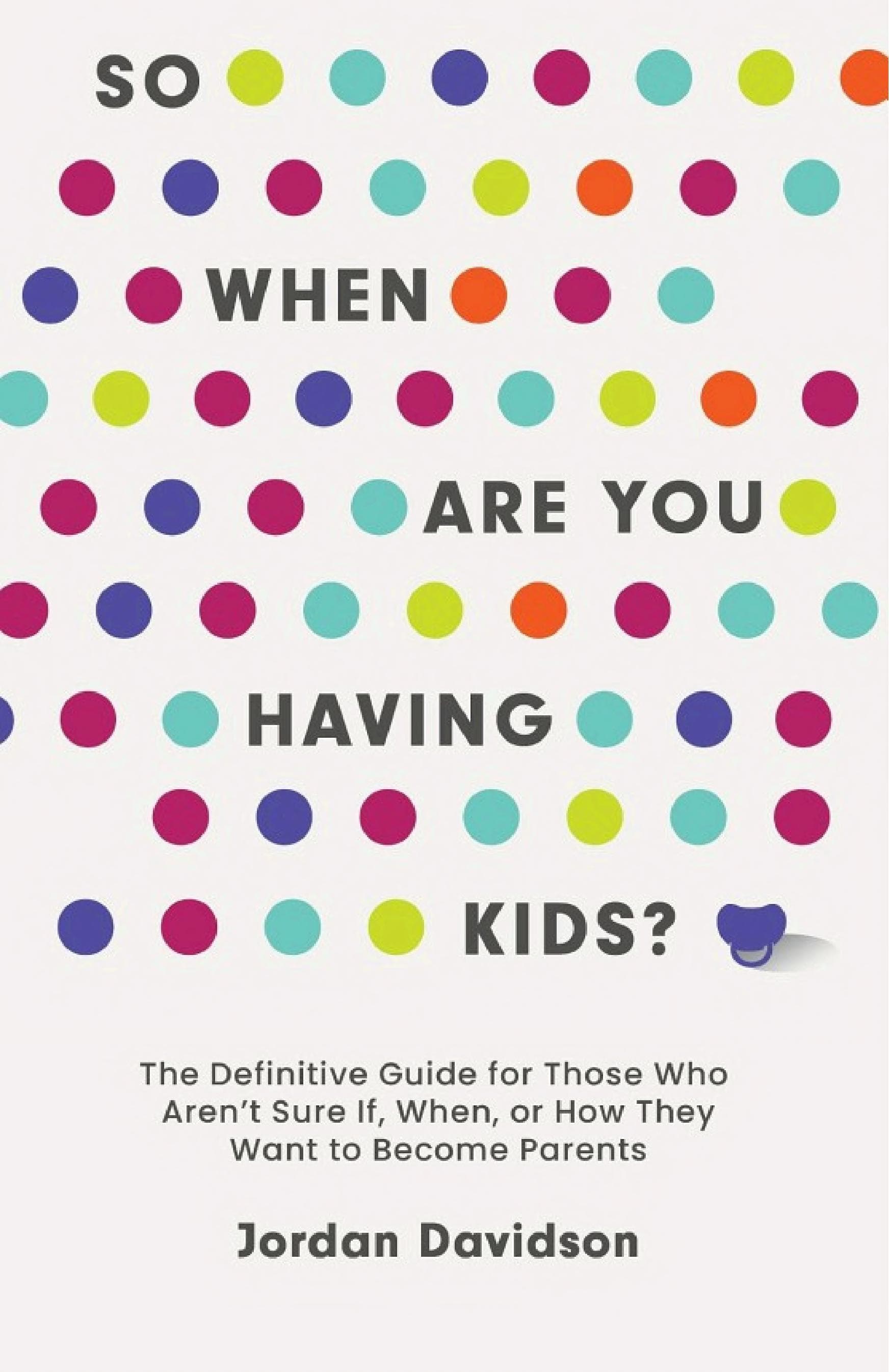 Cover of So When Are You Having Kids: The Definitive Guide for Those Who Aren’t Sure If, When, or How They Want to Become Parents