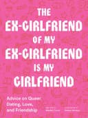 Cover of The Ex-Girlfriend of My Ex-Girlfriend Is My Girlfriend: Advice on Queer Dating, Love, and Friendship