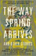 Cover of The Way Spring Arrives and Other Stories: A Collection of Chinese Science Fiction and Fantasy in Translation from a Visionary Team of Female and Nonbinary Creators