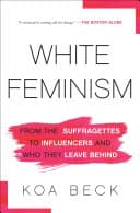 Cover of White Feminism: From the Suffragettes to Influencers and Who They Leave Behind