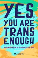 Cover of Yes, You Are Trans Enough: My Transition From Self-Loathing To Self-Love